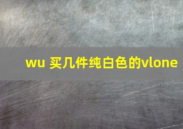 wu 买几件纯白色的vlone